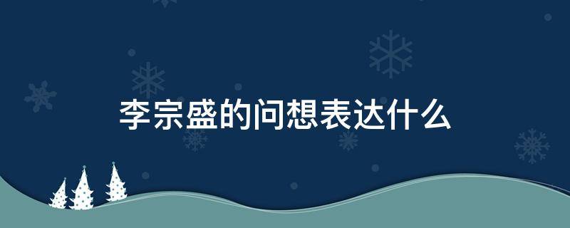 李宗盛的问想表达什么（李宗盛 给自己的歌想要表达什么）