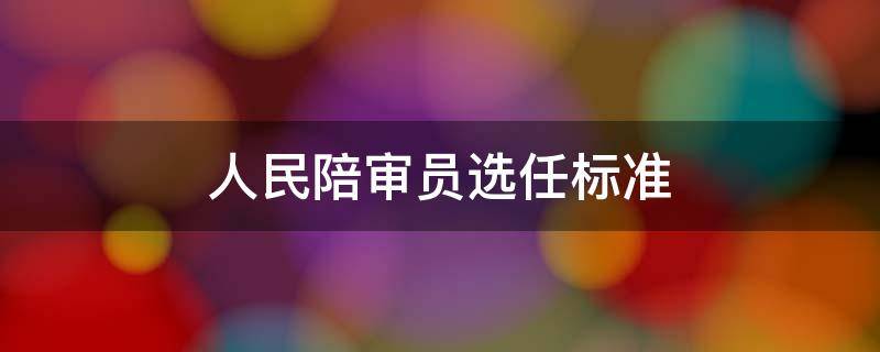 人民陪审员选任标准（人民陪审员选任条件）