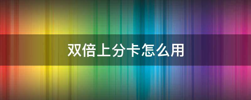 雙倍上分卡怎么用 和平精英雙倍上分卡怎么用