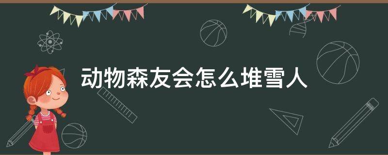 动物森友会怎么堆雪人 动物森友会雪人技巧