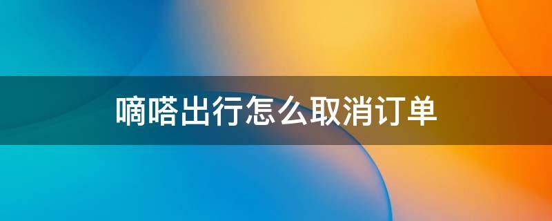 嘀嗒出行怎么取消訂單 嘀嗒出行接單了怎么取消訂單