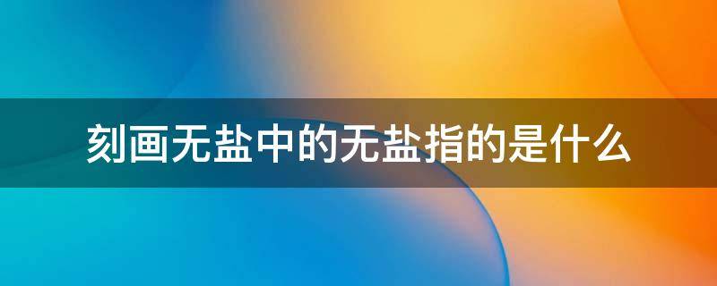 刻画无盐中的无盐指的是什么 刻画无盐中的无盐指的是什么生肖