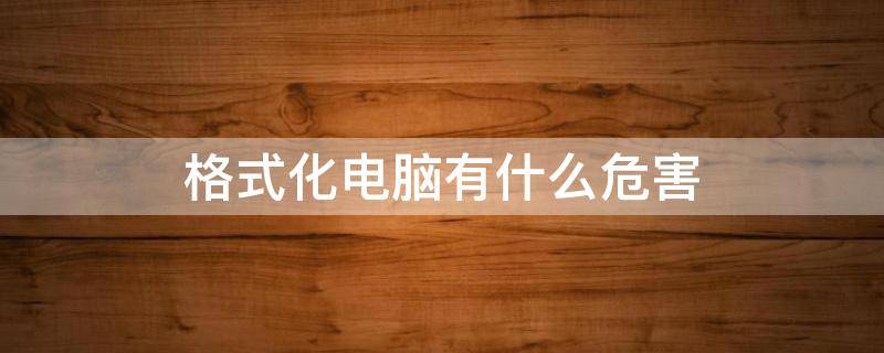 格式化電腦有什么危害 格式化電腦有什么危害嗎