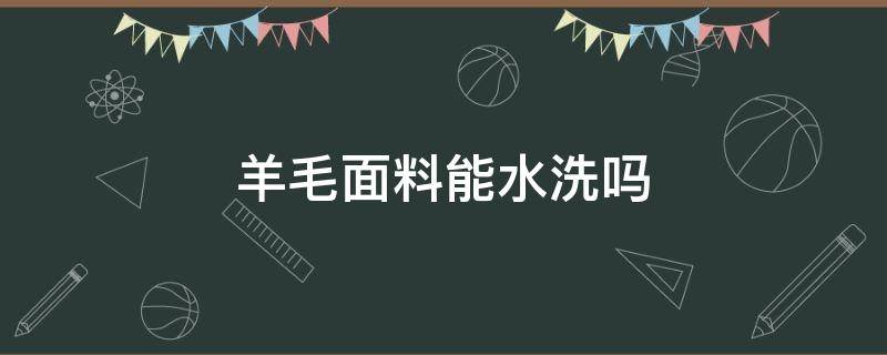 羊毛面料能水洗吗（羊毛面料可以水洗吗）