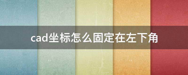 cad坐标怎么固定在左下角 cad2007坐标怎么固定在左下角