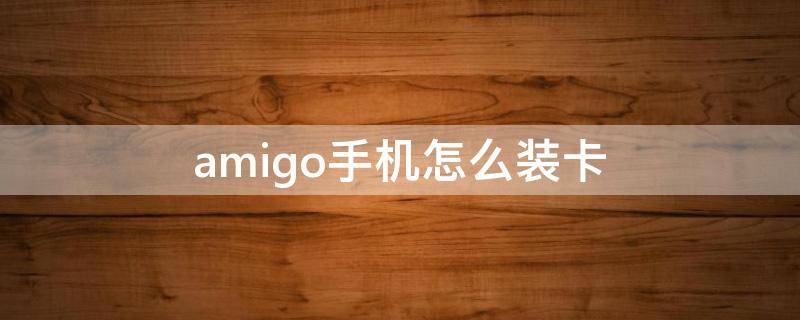 amigo手机怎么装卡 ares手机怎么装卡