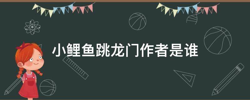 小鯉魚跳龍門作者是誰 小鯉魚跳龍門作者是誰?主人公是誰?