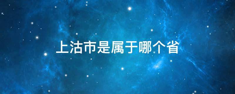 上沽市是属于哪个省（上沽市是现在的属于哪个省）