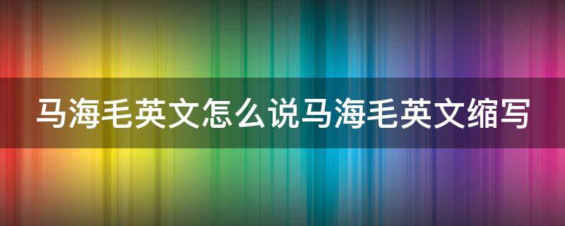 马海毛英文怎么说马海毛英文缩写（马海毛的英文怎么写）