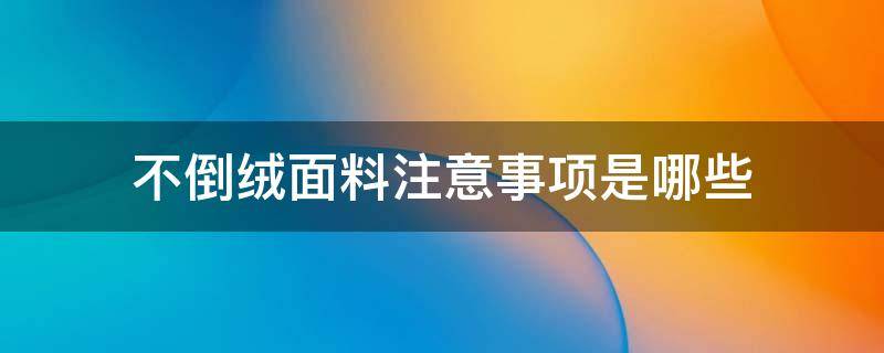 不倒絨面料注意事項(xiàng)是哪些（不倒絨面料倒絨了怎么辦）