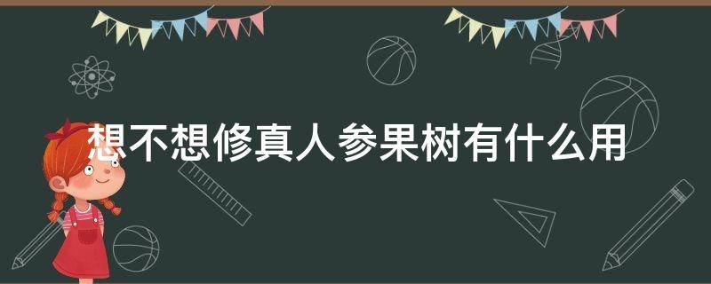 想不想修真人参果树有什么用 想不想修真人参果树有啥用