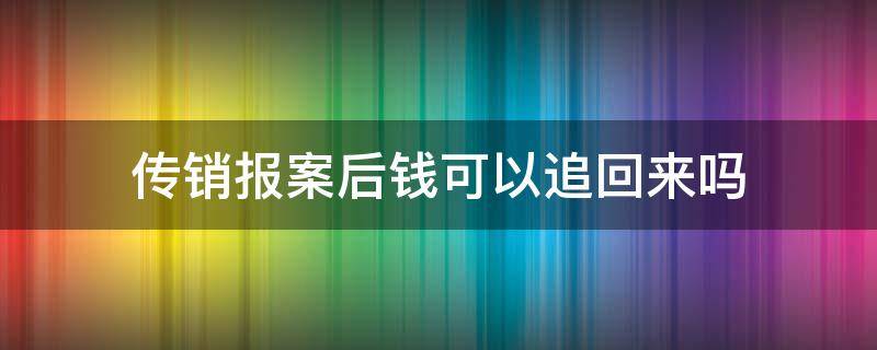 傳銷報(bào)案后錢可以追回來嗎 傳銷被騙后報(bào)警錢可以追回來嗎