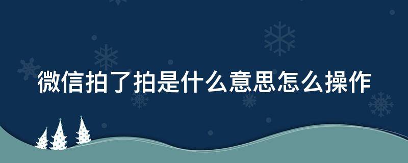 微信拍了拍是什么意思怎么操作（微信拍了拍是什么功能怎么使用）