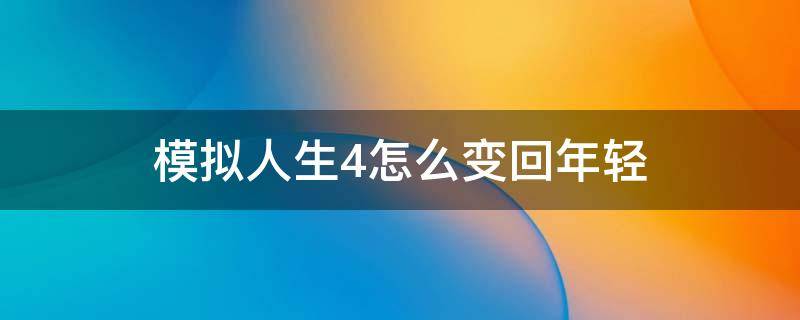 模拟人生4怎么变回年轻 模拟人生4怎样改变年龄