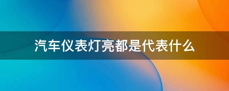 汽車儀表燈亮都是代表什么（汽車儀表盤上亮燈分別是什么意思）