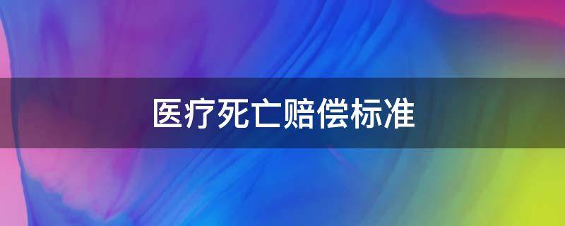 医疗死亡赔偿标准 医疗死亡赔偿金