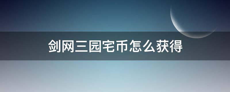 剑网三园宅币怎么获得 剑网三园宅币获取