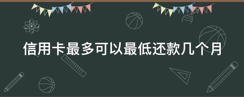 信用卡最多可以最低還款幾個(gè)月 信用卡 最小還款