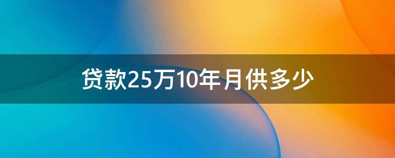 貸款25萬10年月供多少（貸款25萬10年月供多少錢）