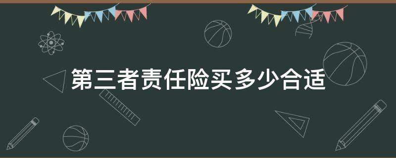 第三者责任险买多少合适（车险第三者买多少合适）