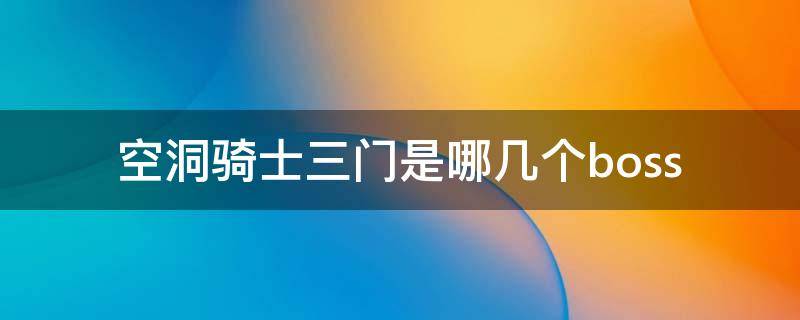 空洞騎士三門是哪幾個boss 空洞騎士三門是什么