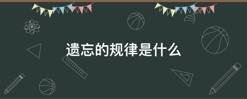 遗忘的规律是什么（心理学遗忘的规律是什么）