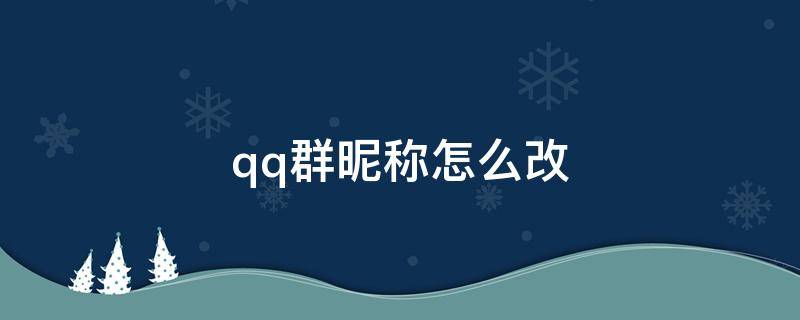 qq群昵稱怎么改 qq群昵稱怎么改彩色2022代碼