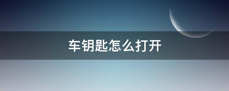 车钥匙怎么打开 车钥匙怎么打开车窗