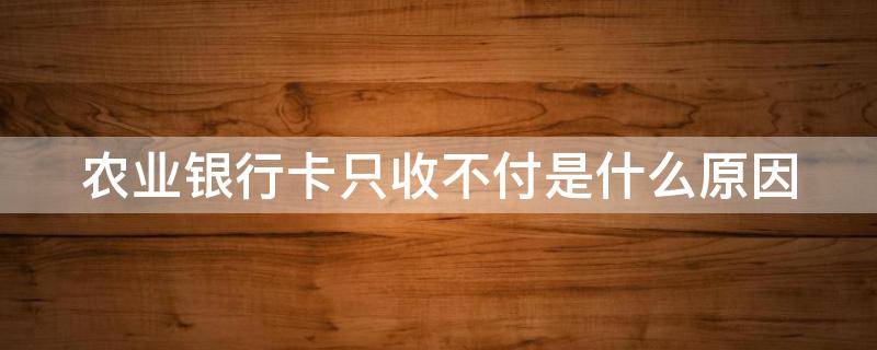 農(nóng)業(yè)銀行卡只收不付是什么原因（農(nóng)行卡只收不付卡狀態(tài)是正常狀態(tài)）