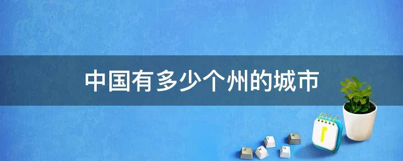 中国有多少个州的城市 中国有多少个州的城市五菱宏光迷你