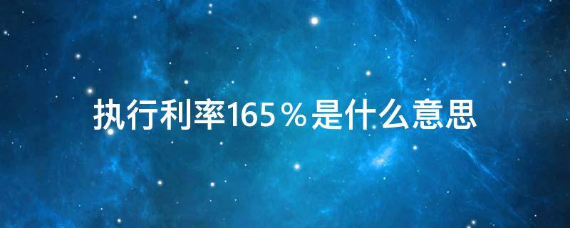 執(zhí)行利率1.65％是什么意思 執(zhí)行利率1.35000%是什么意思