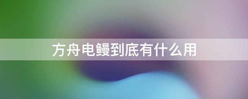 方舟電鰻到底有什么用 方舟電鰻怎么放電