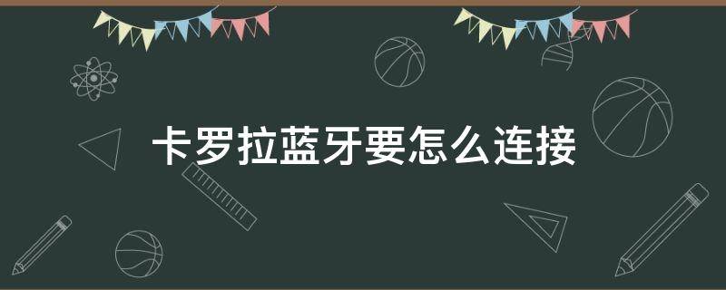 卡羅拉藍(lán)牙要怎么連接 卡羅拉藍(lán)牙連接手機(jī)怎么連