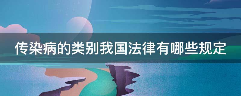 传染病的类别我国法律有哪些规定（传染病的类别我国法律有哪些规定和规定）