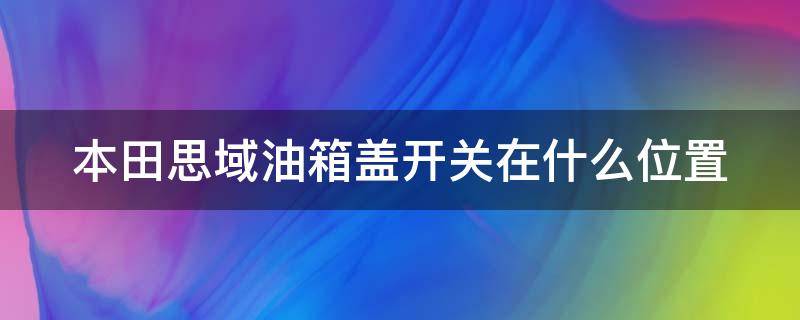 本田思域油箱盖开关在什么位置 本田思域油箱盖开关在什么位置图片