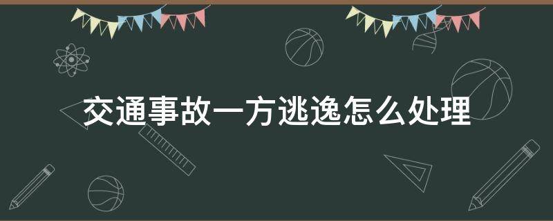 交通事故一方逃逸怎么處理 交通事故一方逃逸怎么辦