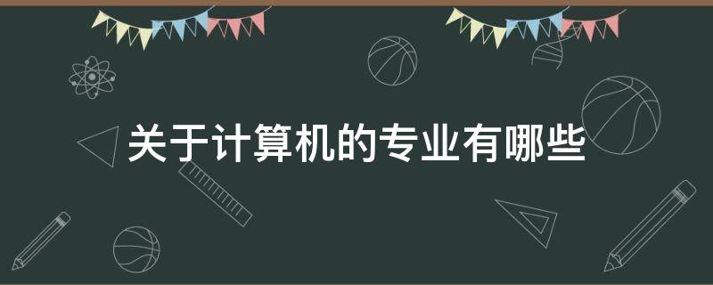 關(guān)于計(jì)算機(jī)的專業(yè)有哪些（關(guān)于計(jì)算機(jī)的專業(yè)有哪些專科）