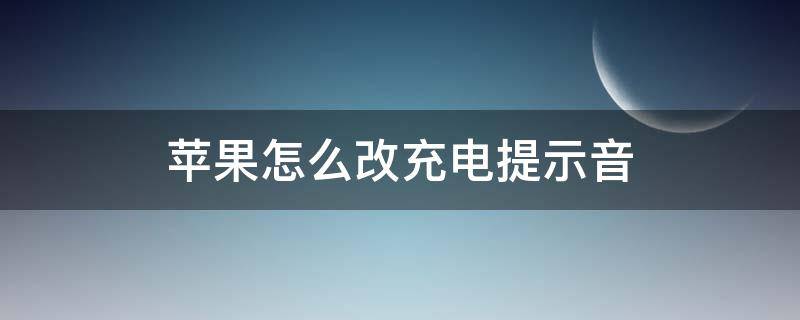 苹果怎么改充电提示音 怎么改苹果的充电提示音