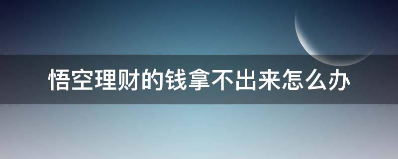 悟空理財(cái)?shù)腻X拿不出來怎么辦 悟空理財(cái)?shù)腻X取不出來怎么辦