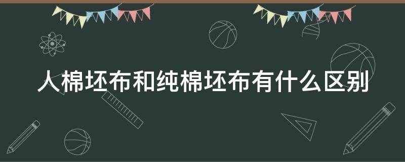 人棉坯布和纯棉坯布有什么区别（人棉胚布厂）