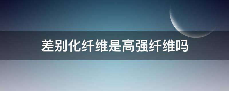 差别化纤维是高强纤维吗 高纤维和低纤维区别