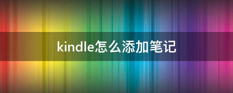 kindle怎么添加笔记 kindle上面可以做笔记吗