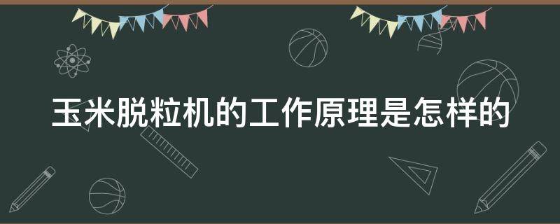 玉米脱粒机的工作原理是怎样的（玉米脱粒机机械原理）