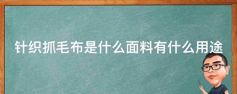 针织抓毛布是什么面料有什么用途 针织抓毛布是什么面料有什么用途呢