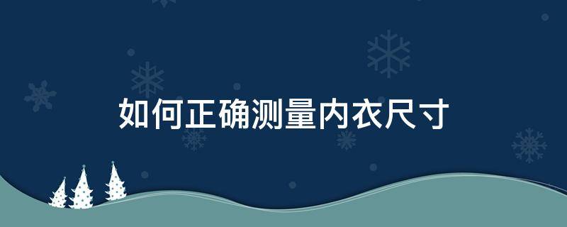 如何正确测量内衣尺寸 怎么测量穿内衣的尺寸