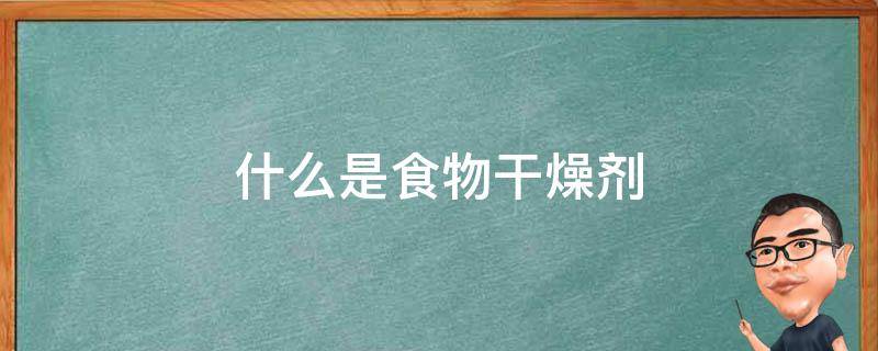 什么是食物干燥剂（干燥剂在食品中的用处是什么）