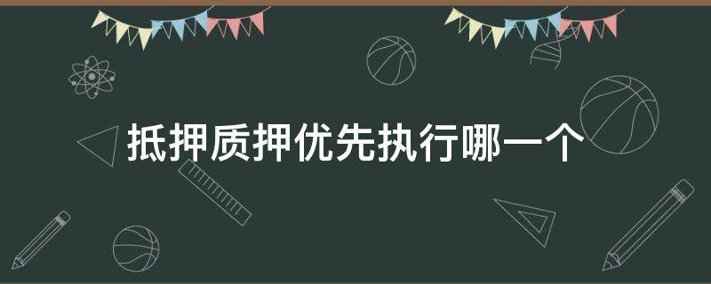 抵押质押优先执行哪一个（质押和抵押优先权）