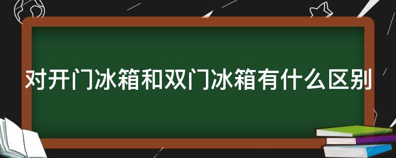 對(duì)開門冰箱和雙門冰箱有什么區(qū)別 對(duì)開門冰箱和雙門冰箱有什么區(qū)別呢