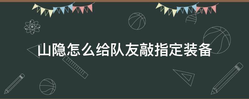 山隐怎么给队友敲指定装备 山隐怎么给自己敲指定装备