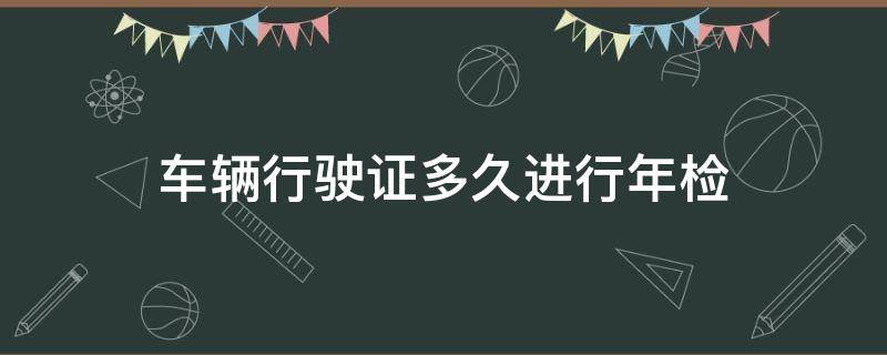 車(chē)輛行駛證多久進(jìn)行年檢 汽車(chē)行駛證要年檢嗎多久年檢